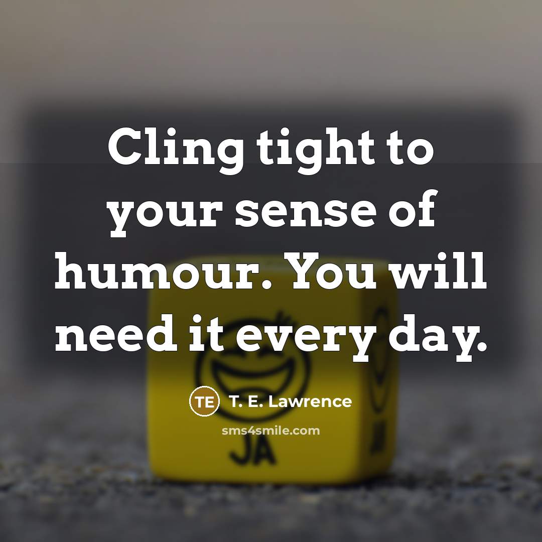 “Cling tight to your sense of humour. You will need it every day.” quote by T. E. Lawrence
