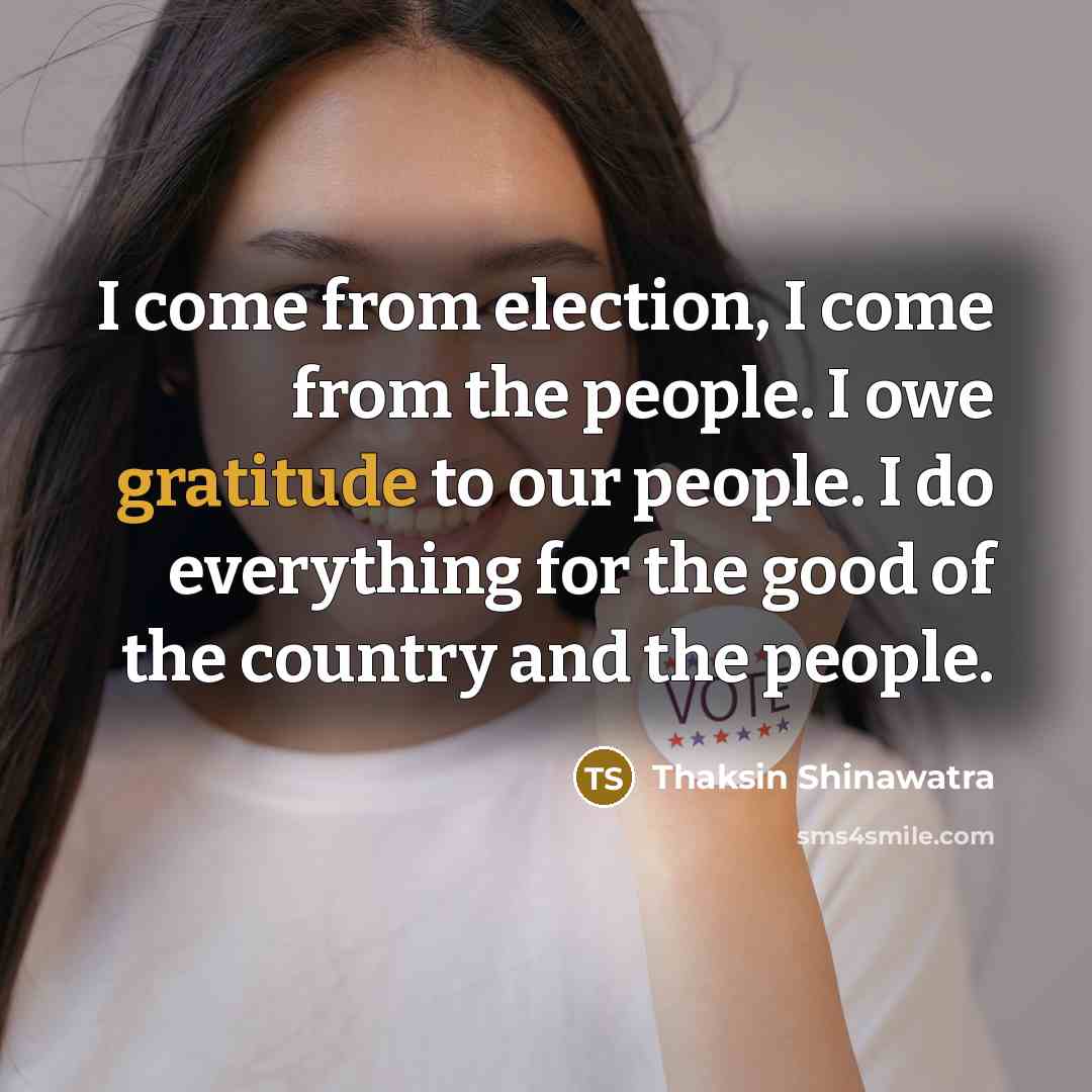 “I come from election, I come from the people. I…” quote by Thaksin Shinawatra