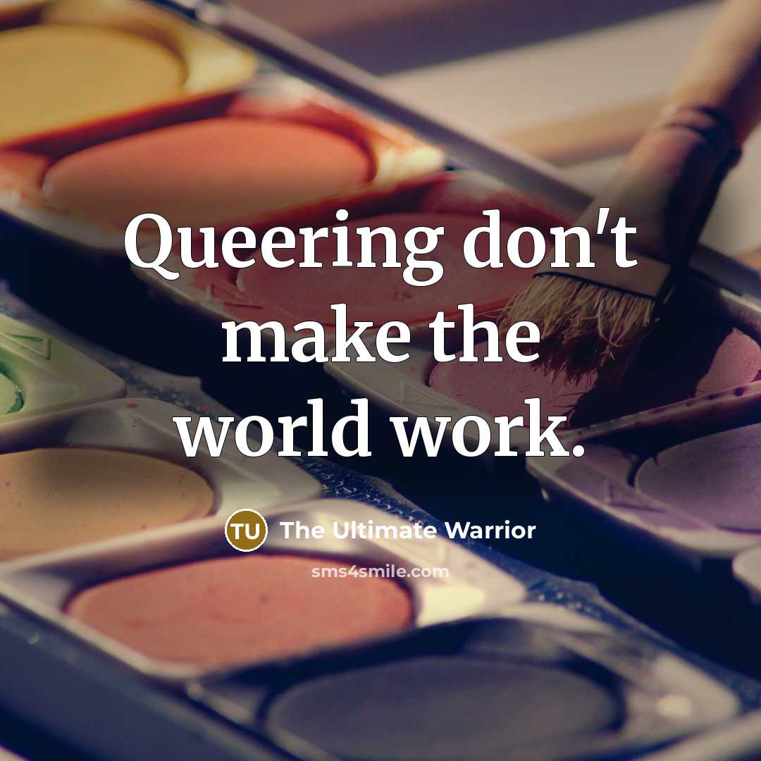 “Queering don't make the world work.…” quote by The Ultimate Warrior