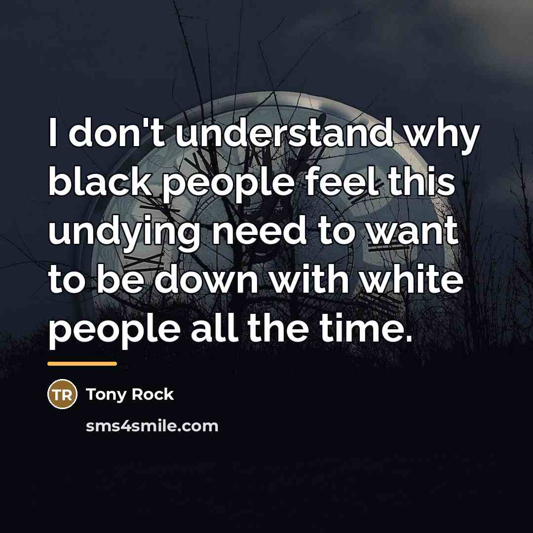 “I don't understand why black people feel this undying need…” quote by Tony Rock