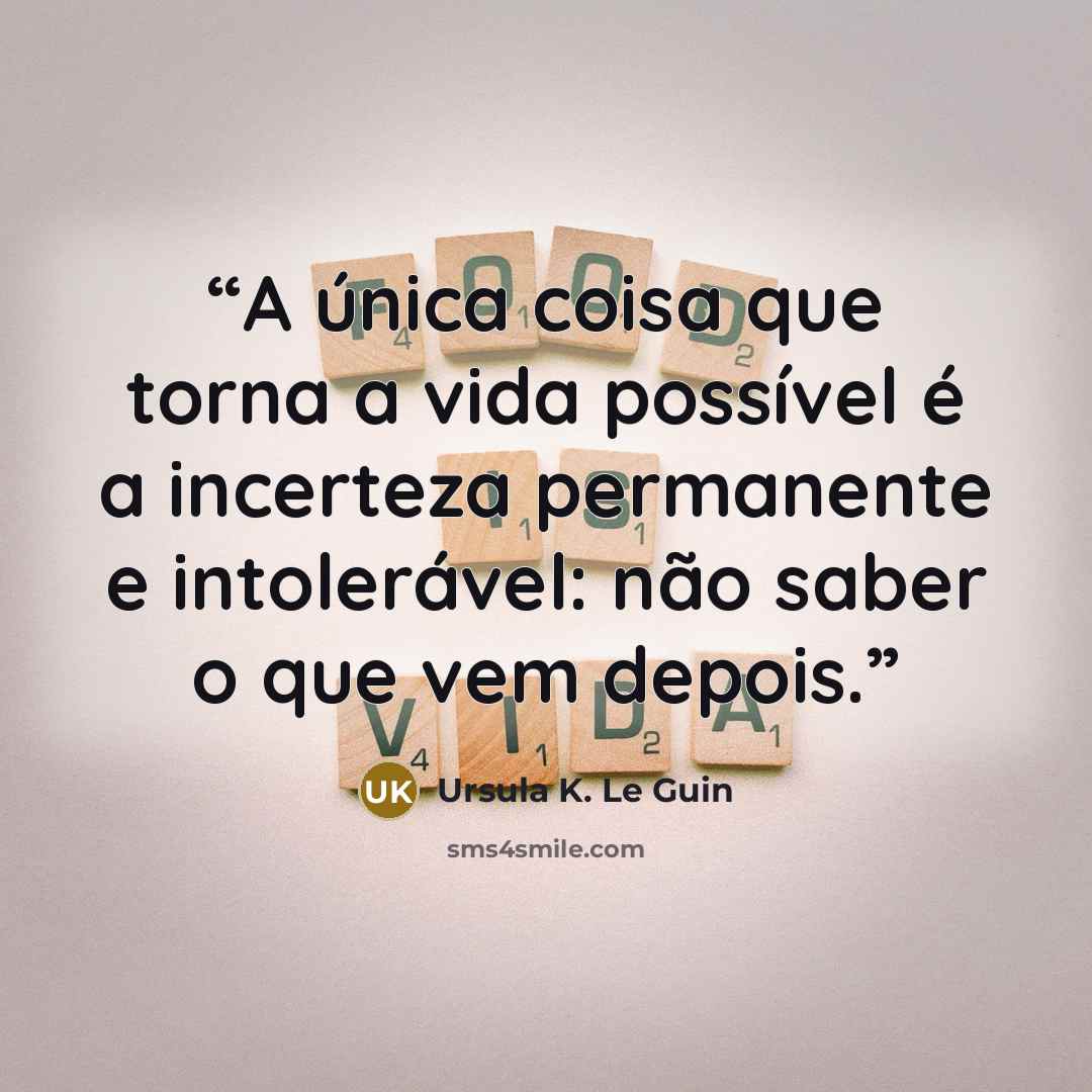 “A única coisa que torna a vida possível é a incerteza permanente e intolerável: não saber o que vem depois.” quote by Ursula K. Le Guin