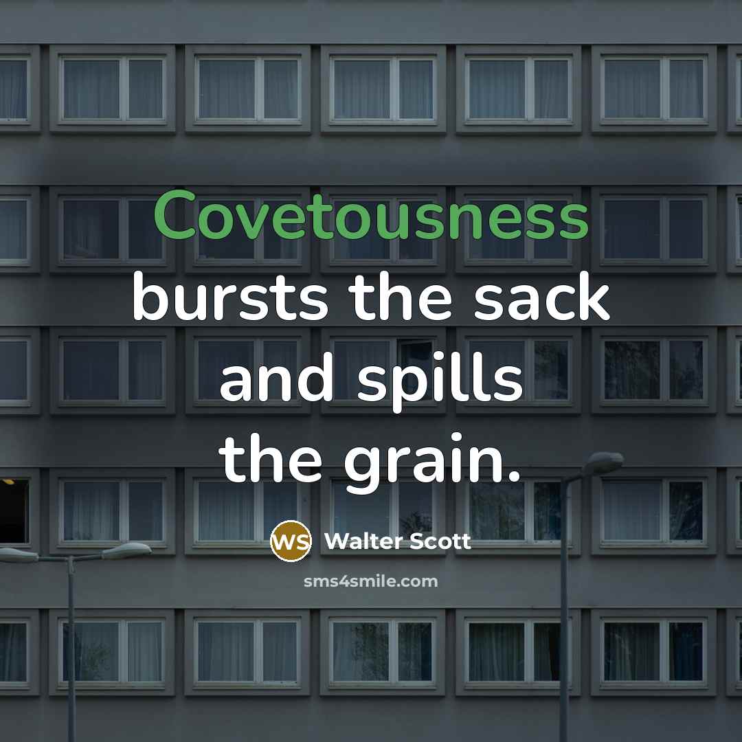 “Covetousness bursts the sack and spills the grain.…” quote by Walter Scott