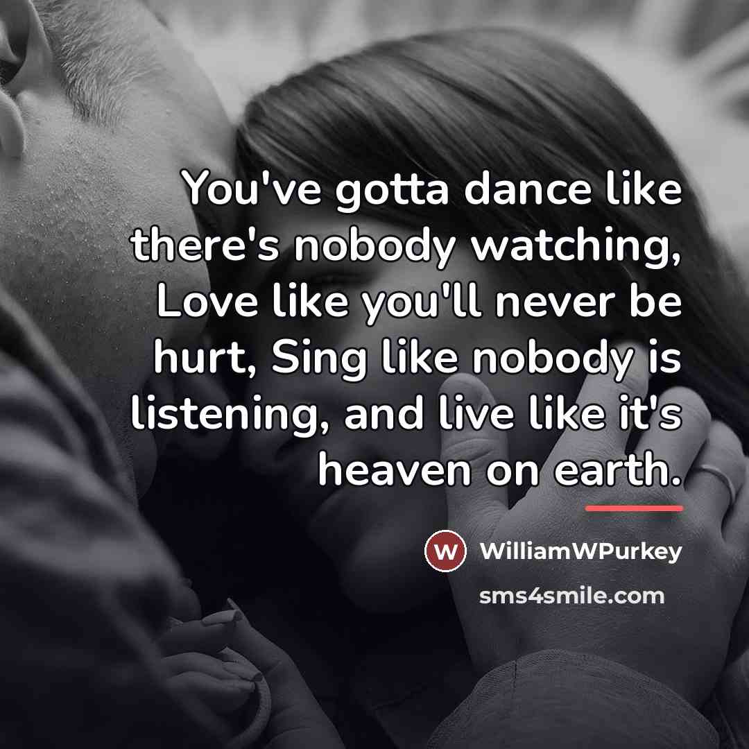 “You've gotta dance like there's nobody watching, Love like you'll…” quote by WilliamWPurkey