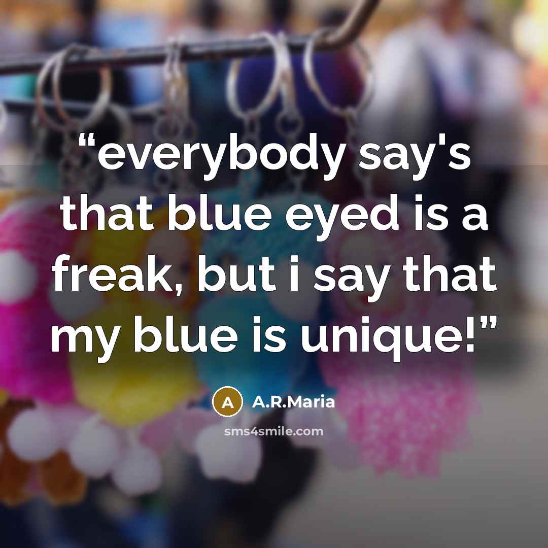 “everybody say's that blue eyed is a freak, but i say that my blue is unique!” quote by A.R.Maria