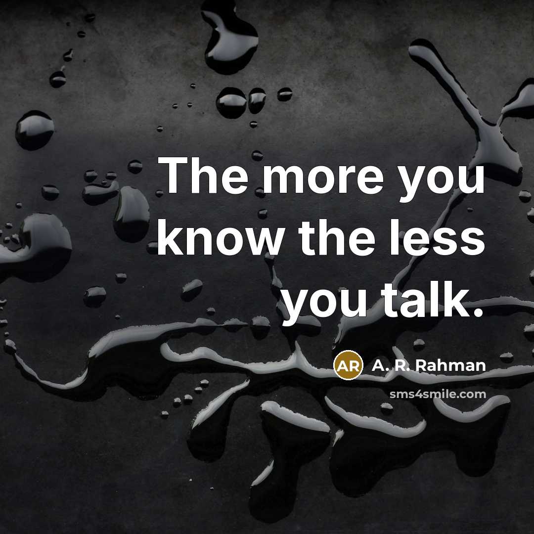 “The more you know the less you talk.…” quote by A. R. Rahman