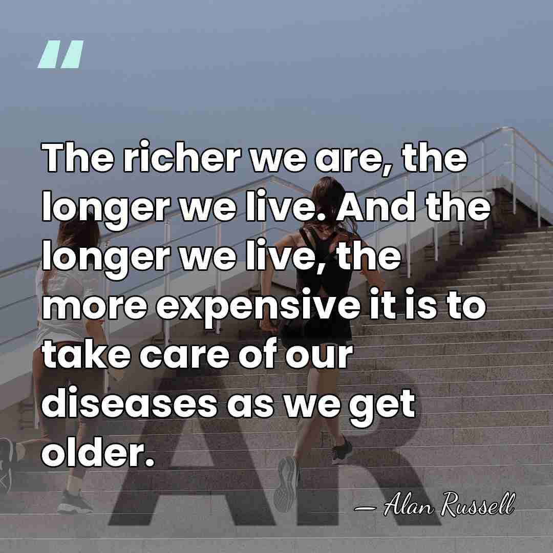 The richer we are, the longer we live. And the longer we&hellip; - Alan Russell