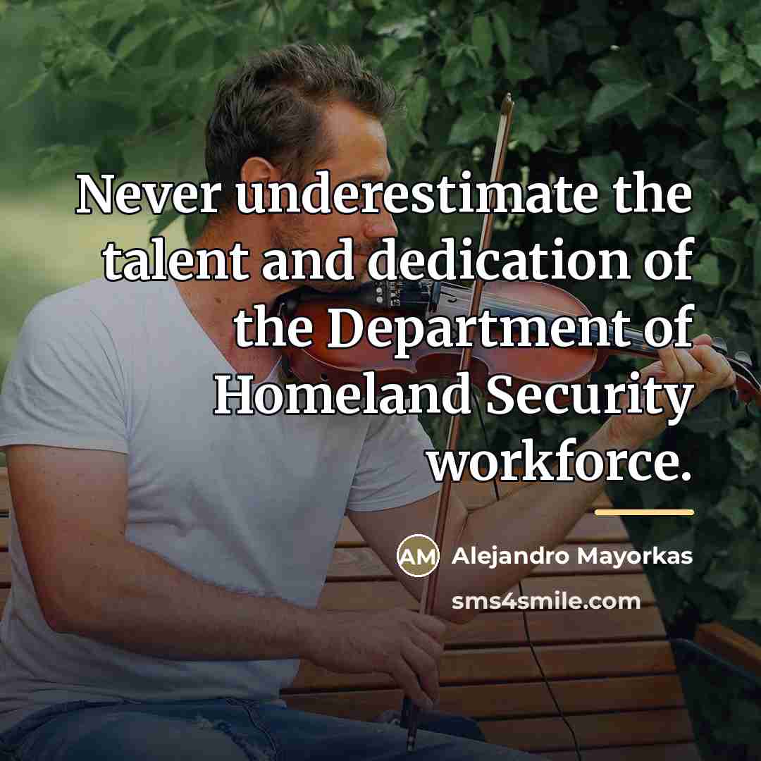 “Never underestimate the talent and dedication of the Department of…” quote by Alejandro Mayorkas