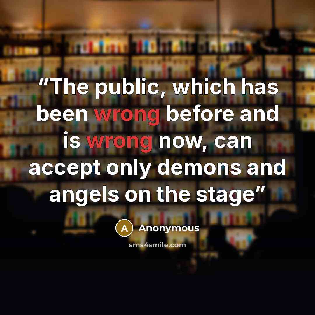 “The public, which has been wrong before and is wrong now, can accept only demons and angels on the stage” quote by Anonymous