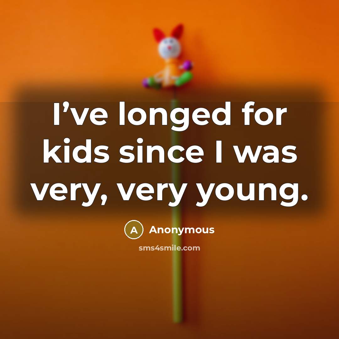 “I’ve longed for kids since I was very, very young.…” quote by Anonymous
