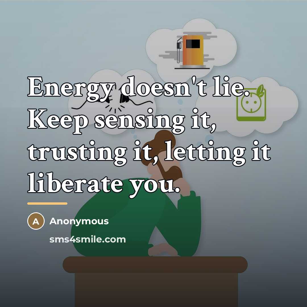 “Energy doesn't lie. Keep sensing it, trusting it, letting it…” quote by Anonymous
