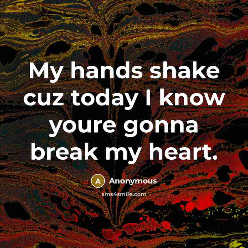 “My hands shake cuz today I know youre gonna break…” quote by Anonymous
