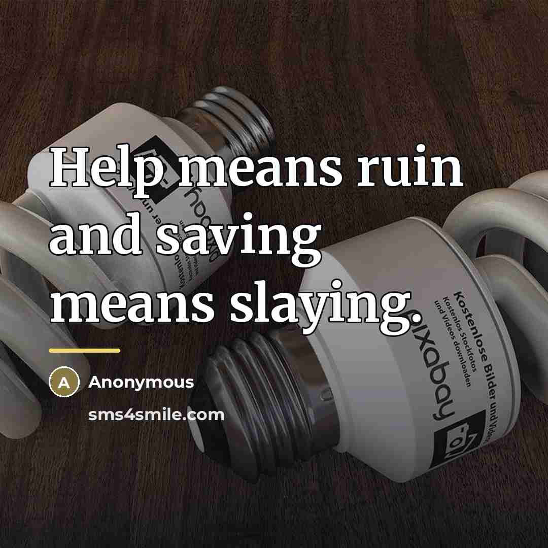 “Help means ruin and saving means slaying.…” quote by Anonymous