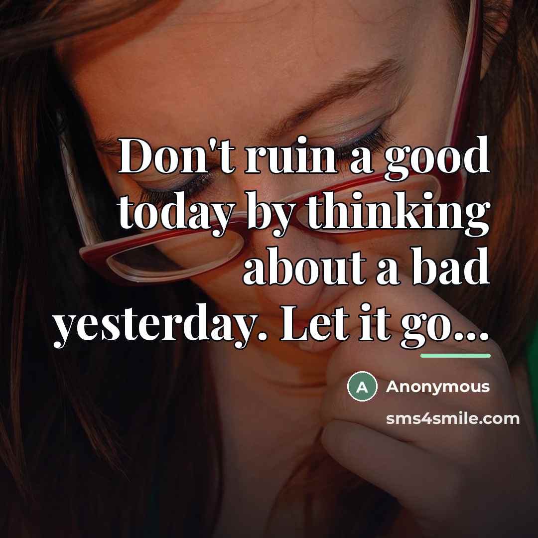“Don't ruin a good today by thinking about a bad…” quote by Anonymous