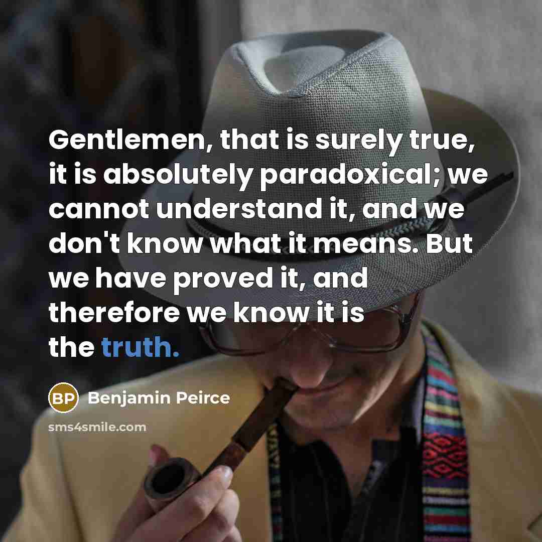 “Gentlemen, that is surely true, it is absolutely paradoxical; we…” quote by Benjamin Peirce