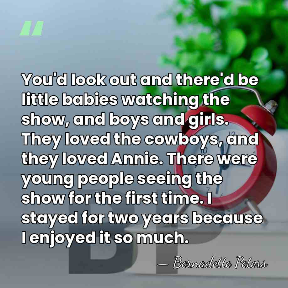 You'd look out and there'd be little babies watching the show, and&hellip; - Bernadette Peters