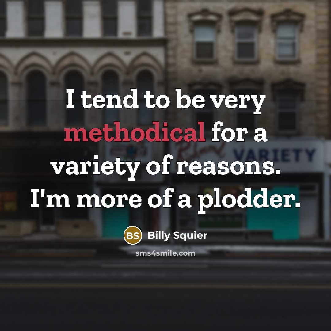 “I tend to be very methodical for a variety of reasons. I'm more of a plodder.” quote by Billy Squier