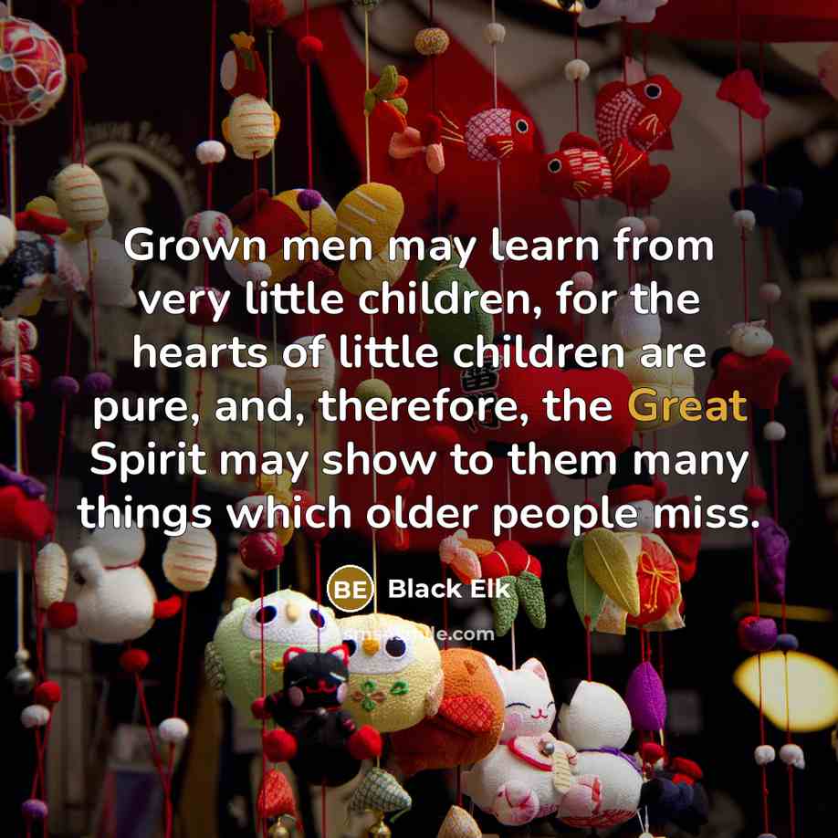 “Grown men may learn from very little children, for the…” quote by Black Elk