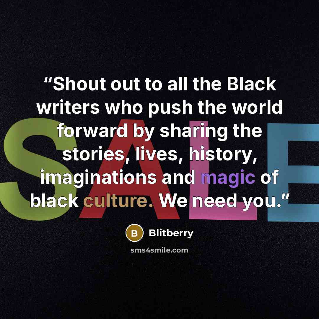“Shout out to all the Black writers who push the world forward by sharing the stories, lives, history, imaginations and magic of black culture. We need you.” quote by Blitberry