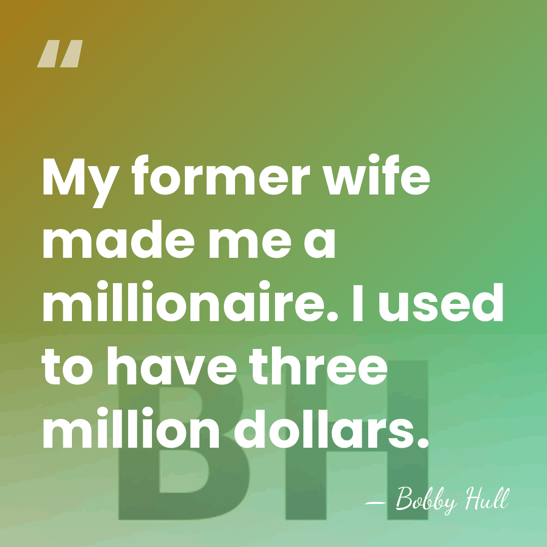 My former wife made me a millionaire. I used to have three&hellip; - Bobby Hull