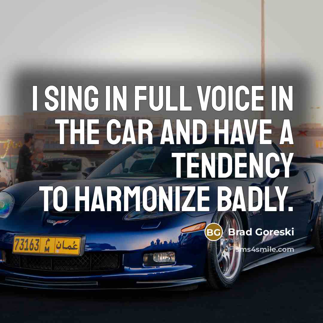 “I sing in full voice in the car and have…” quote by Brad Goreski