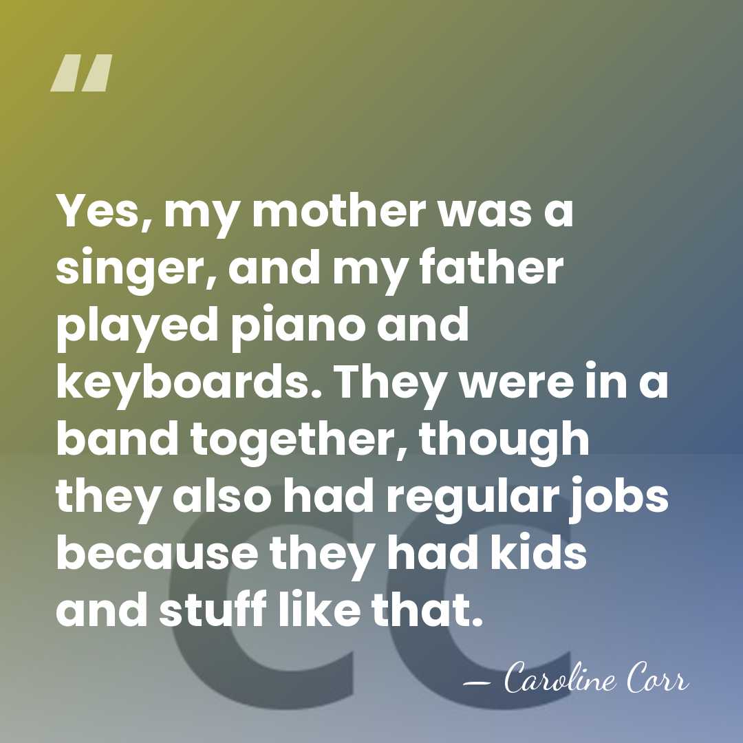 Yes, my mother was a singer, and my father played piano and&hellip; - Caroline Corr