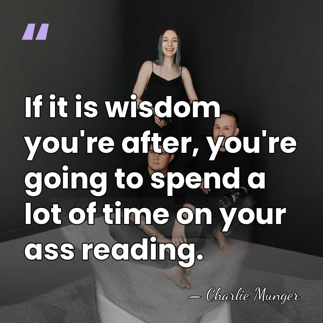 If it is wisdom you're after, you're going to spend a lot&hellip; - Charlie Munger
