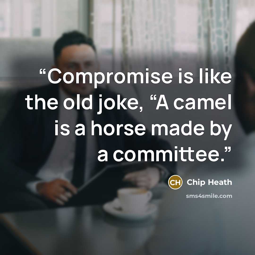 “Compromise is like the old joke, “A camel is a horse made by a committee.” quote by Chip Heath