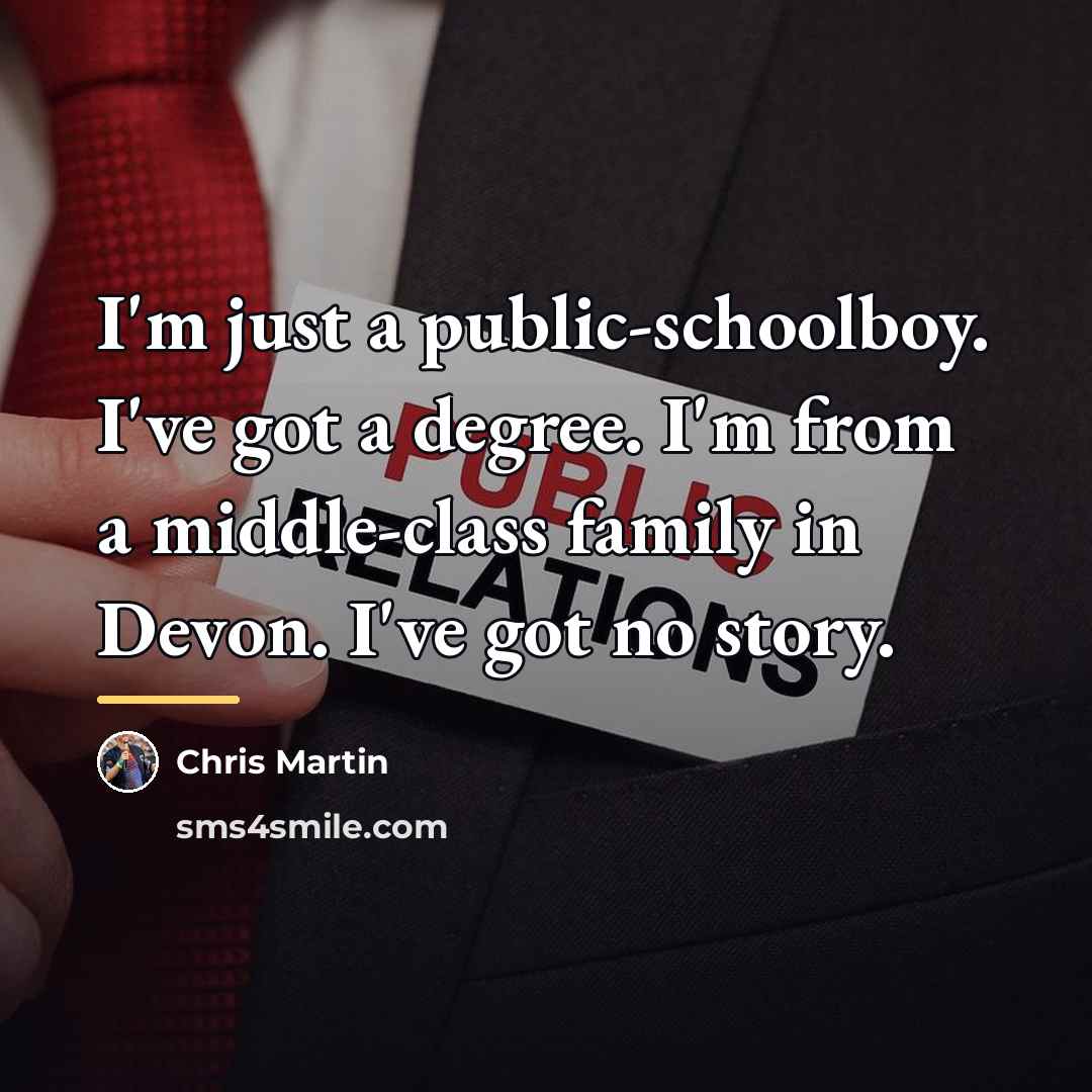 “I'm just a public-schoolboy. I've got a degree. I'm from…” quote by Chris Martin