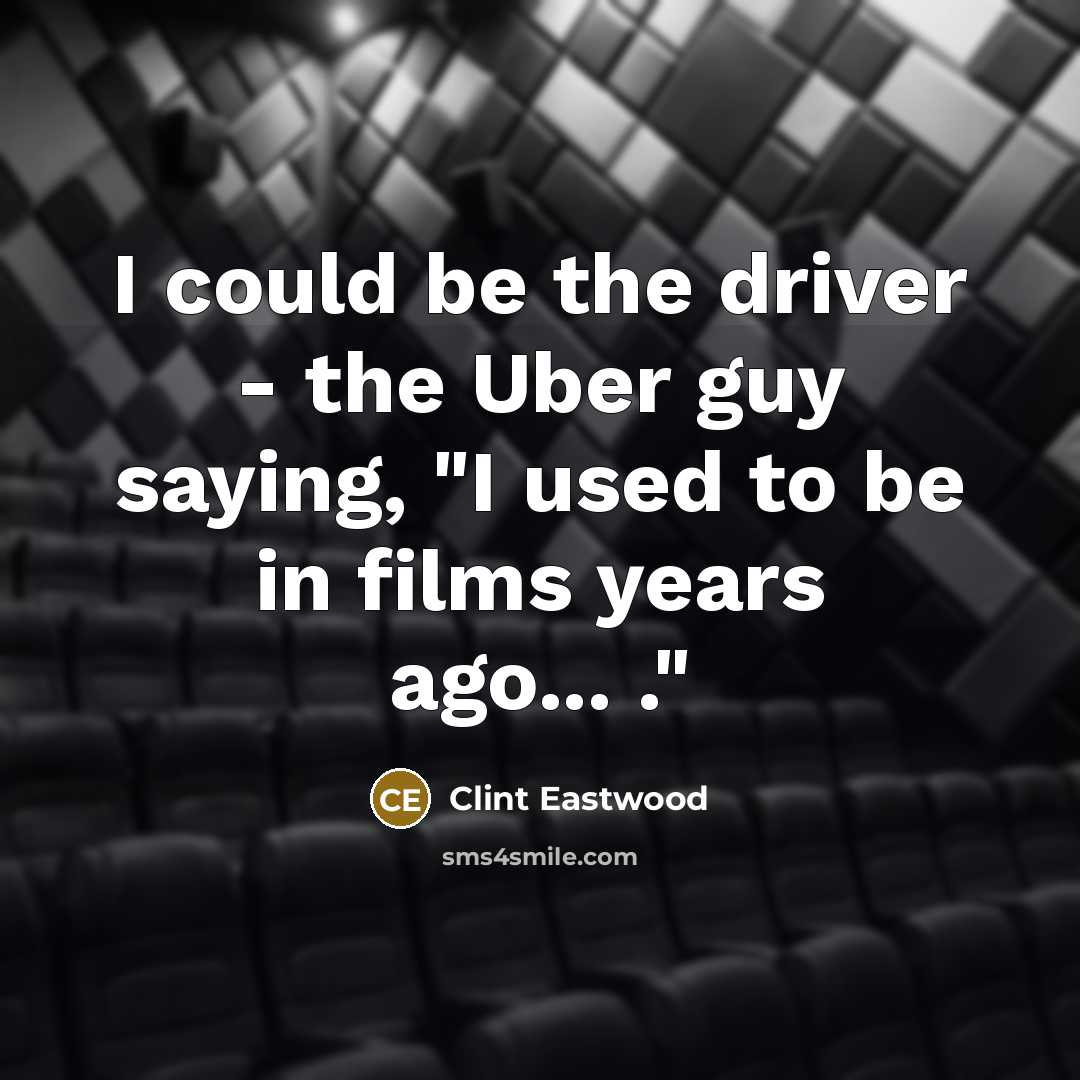 “I could be the driver - the Uber guy saying,…” quote by Clint Eastwood