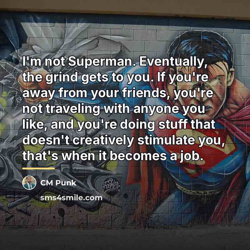 “I'm not Superman. Eventually, the grind gets to you. If…” quote by CM Punk