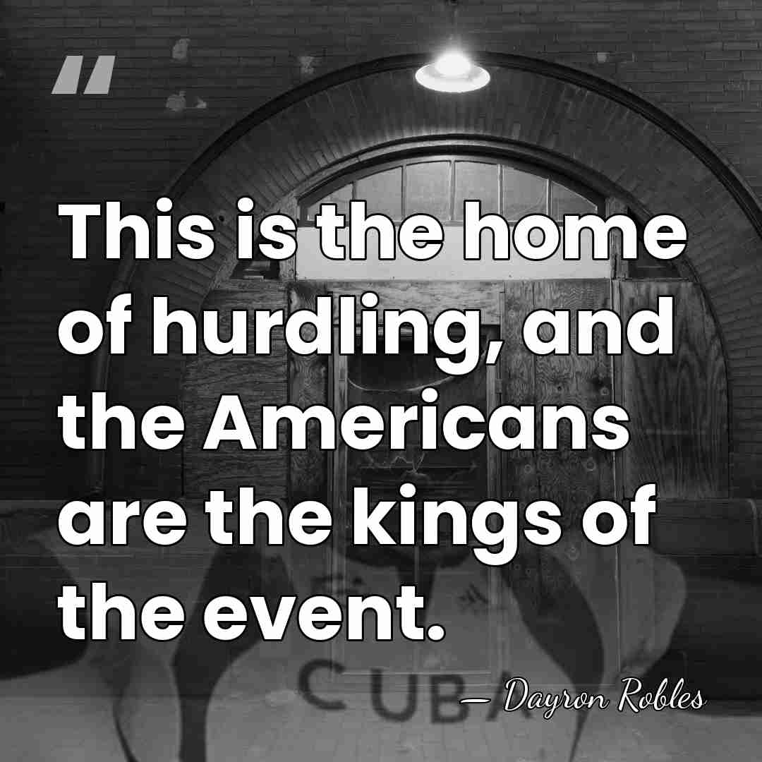 This is the home of hurdling, and the Americans are the kings&hellip; - Dayron Robles