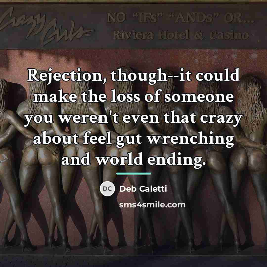 “Rejection, though--it could make the loss of someone you weren't…” quote by Deb Caletti