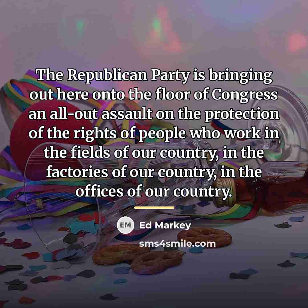 “The Republican Party is bringing out here onto the floor…” quote by Ed Markey
