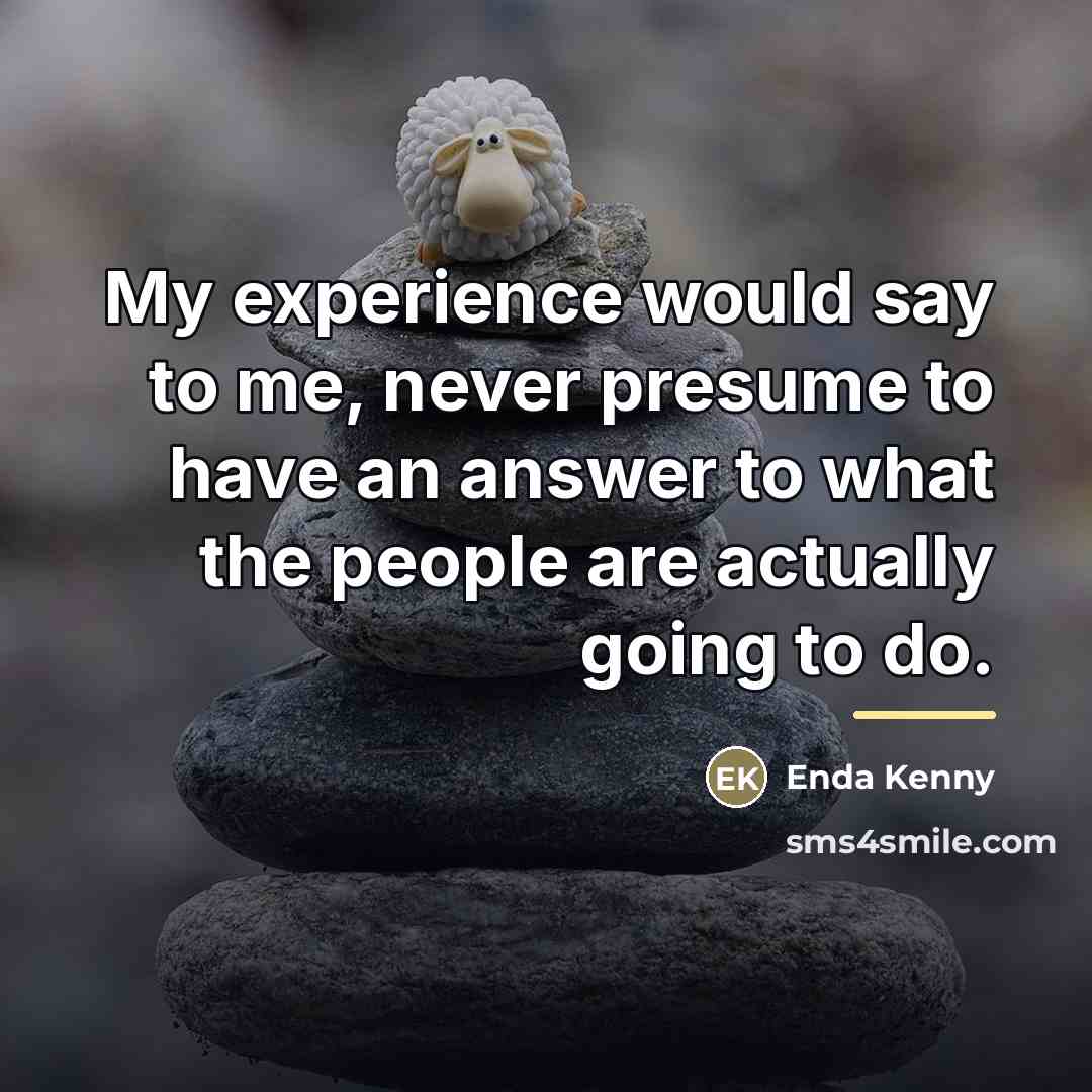 “My experience would say to me, never presume to have…” quote by Enda Kenny