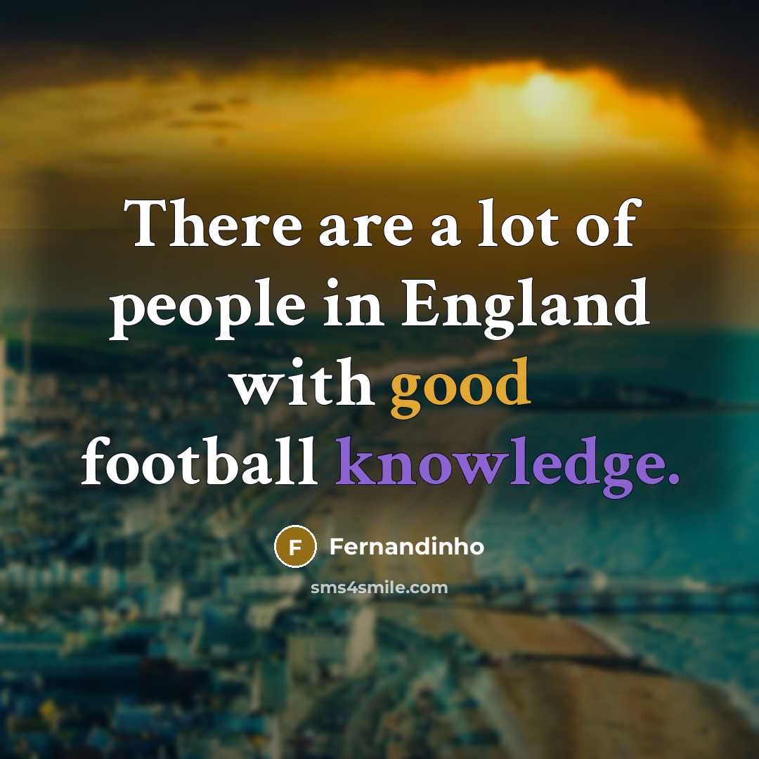 “There are a lot of people in England with good football knowledge.” quote by Fernandinho