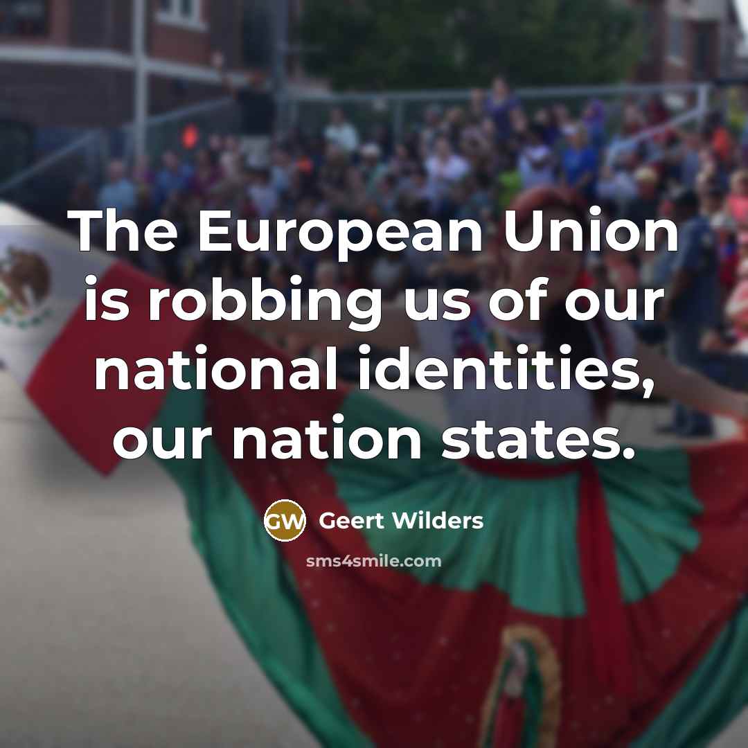 “The European Union is robbing us of our national identities, our nation states.” quote by Geert Wilders