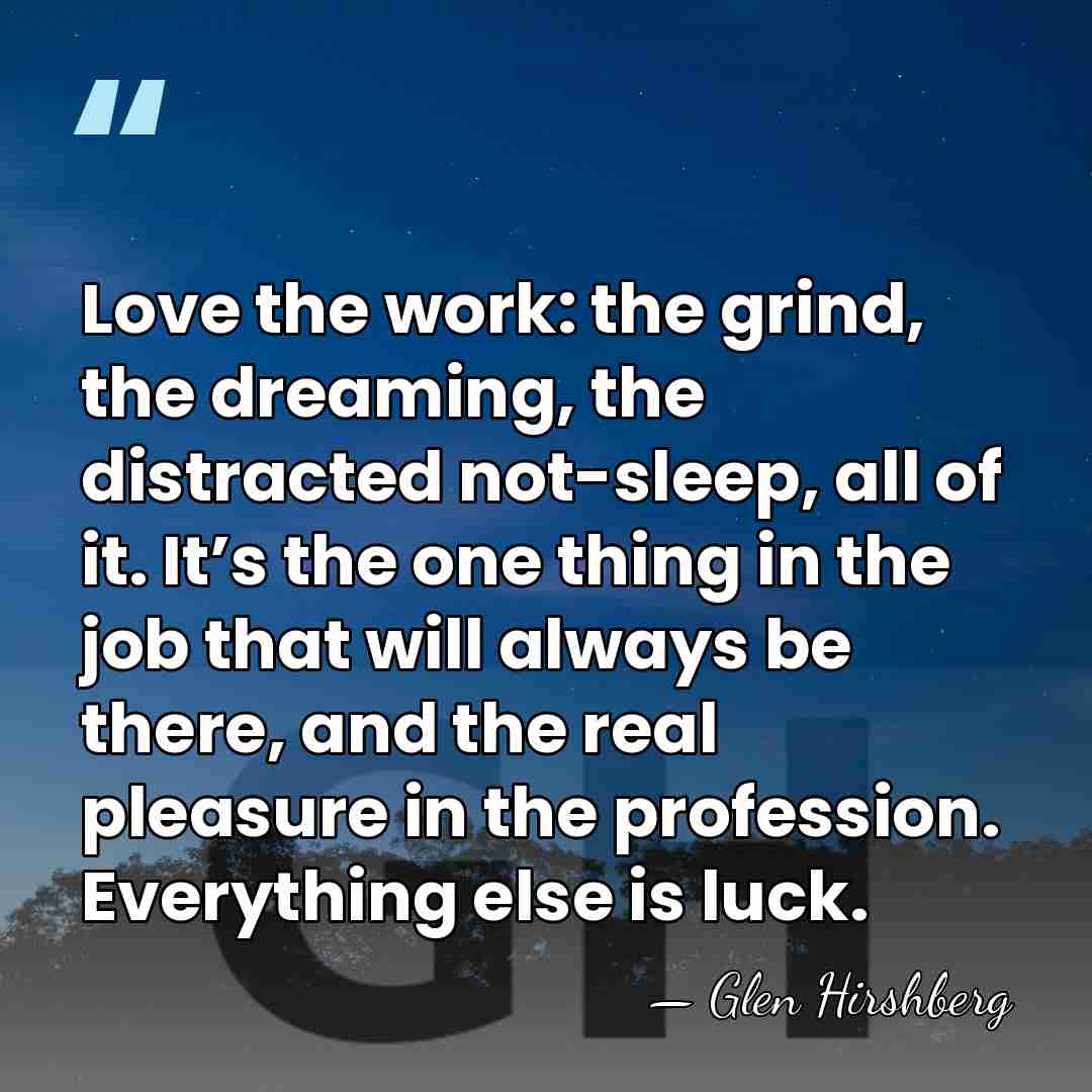 Love the work: the grind, the dreaming, the distracted not-sleep, all of&hellip; - Glen Hirshberg