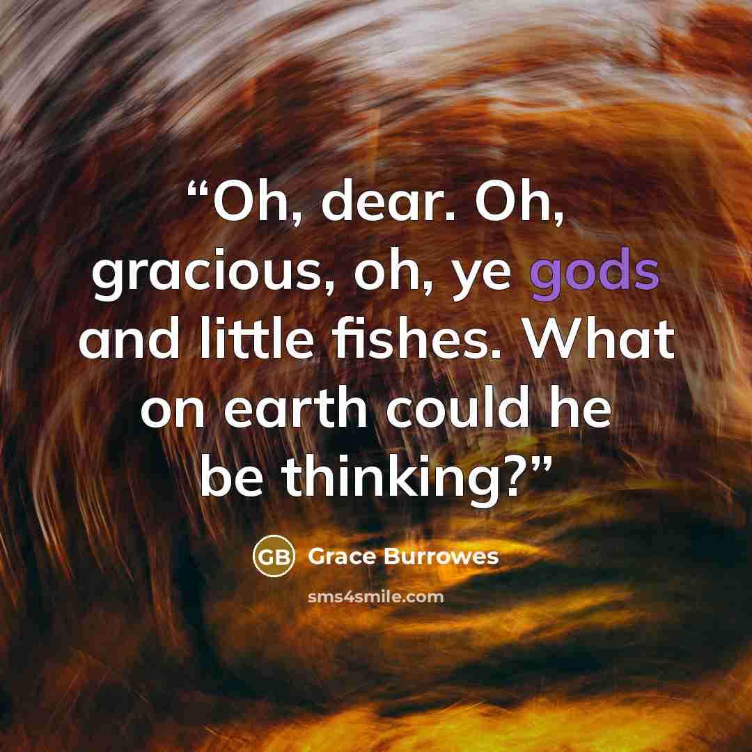 “Oh, dear. Oh, gracious, oh, ye gods and little fishes. What on earth could he be thinking?” quote by Grace Burrowes