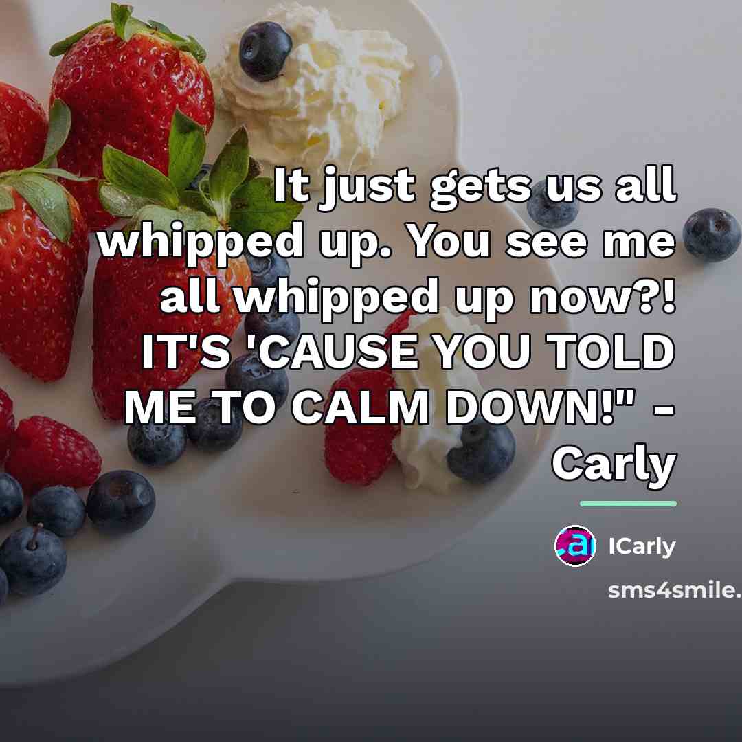 “It just gets us all whipped up. You see me…” quote by ICarly