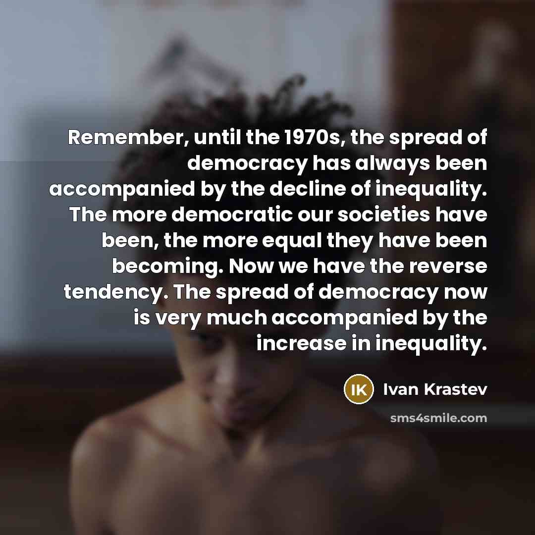 “Remember, until the 1970s, the spread of democracy has always…” quote by Ivan Krastev