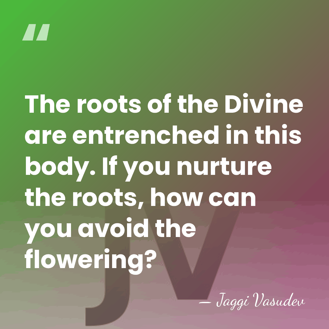 The roots of the Divine are entrenched in this body. If you&hellip; - Jaggi Vasudev