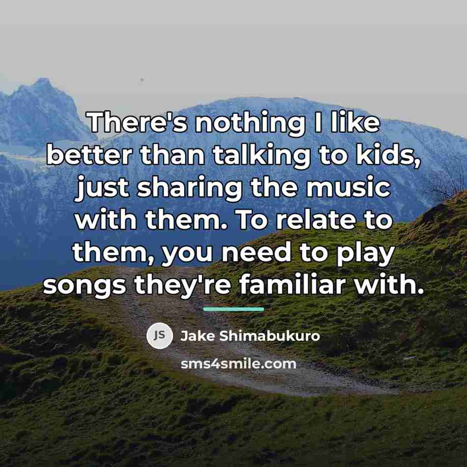 “There's nothing I like better than talking to kids, just…” quote by Jake Shimabukuro