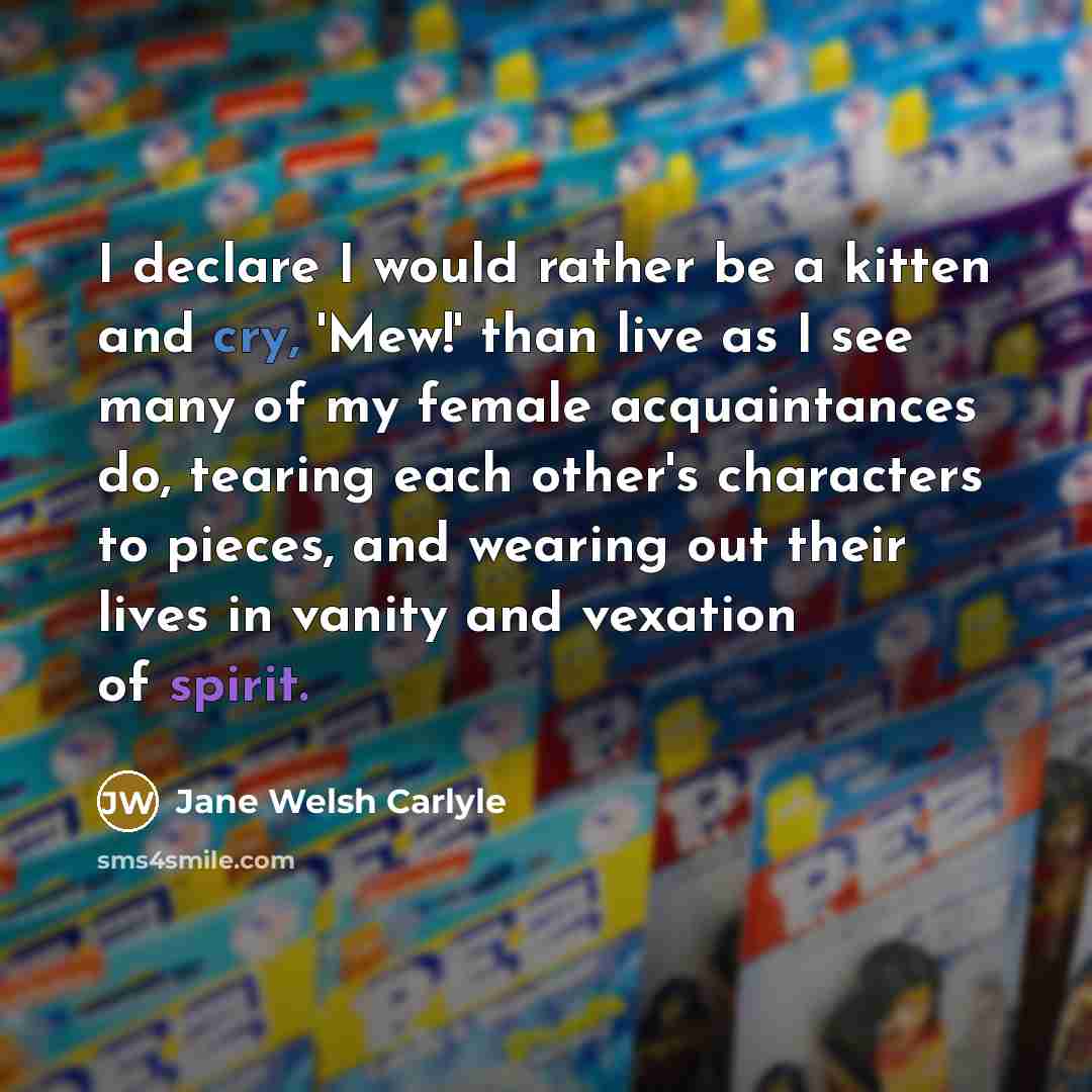“I declare I would rather be a kitten and cry,…” quote by Jane Welsh Carlyle