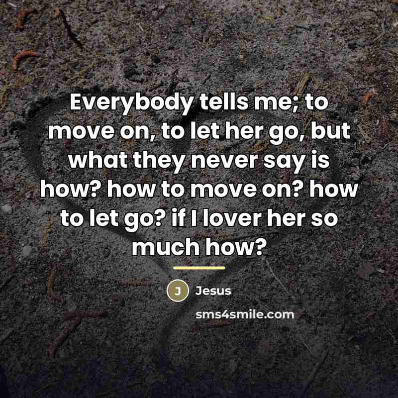 “Everybody tells me; to move on, to let her go,…” quote by Jesus