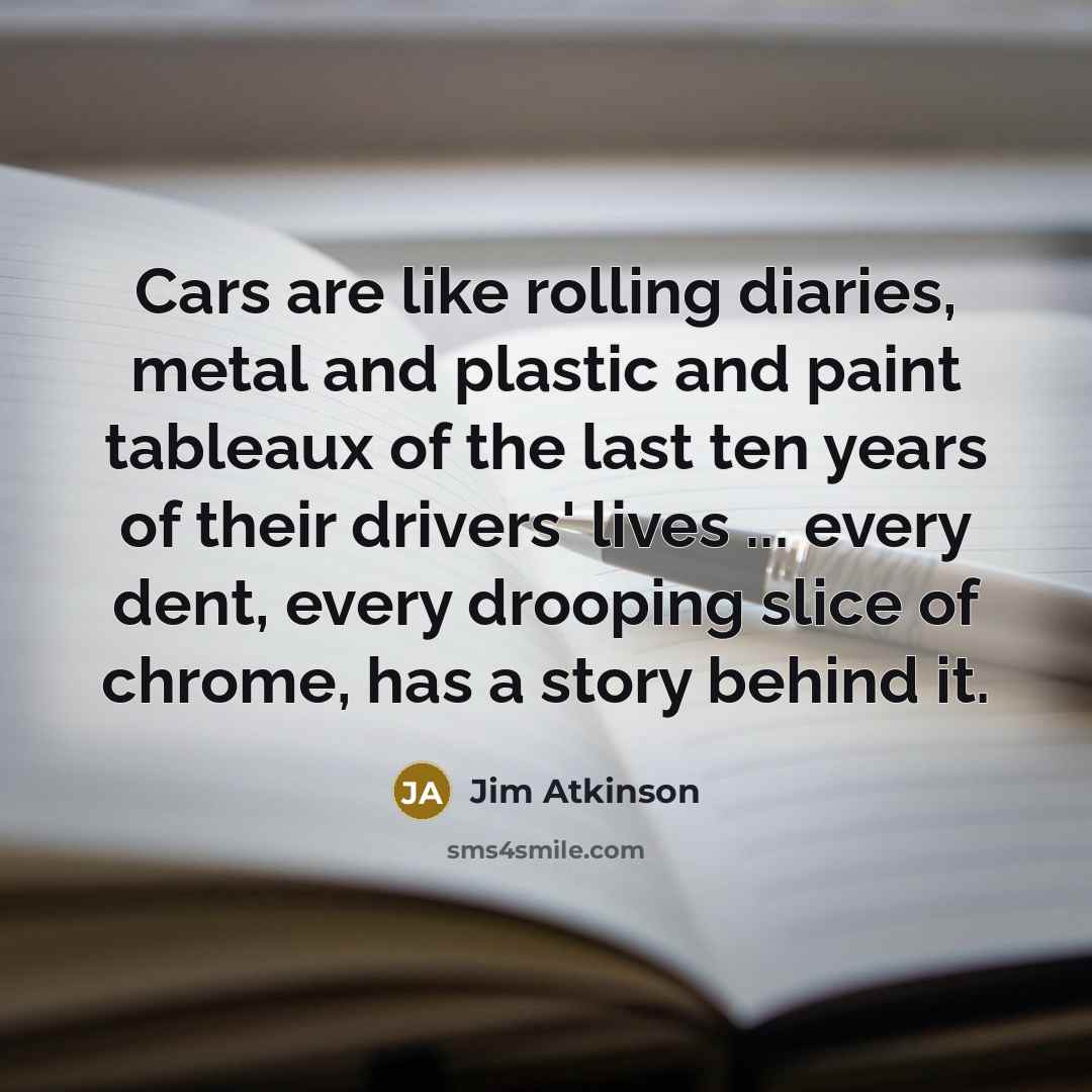 “Cars are like rolling diaries, metal and plastic and paint…” quote by Jim Atkinson
