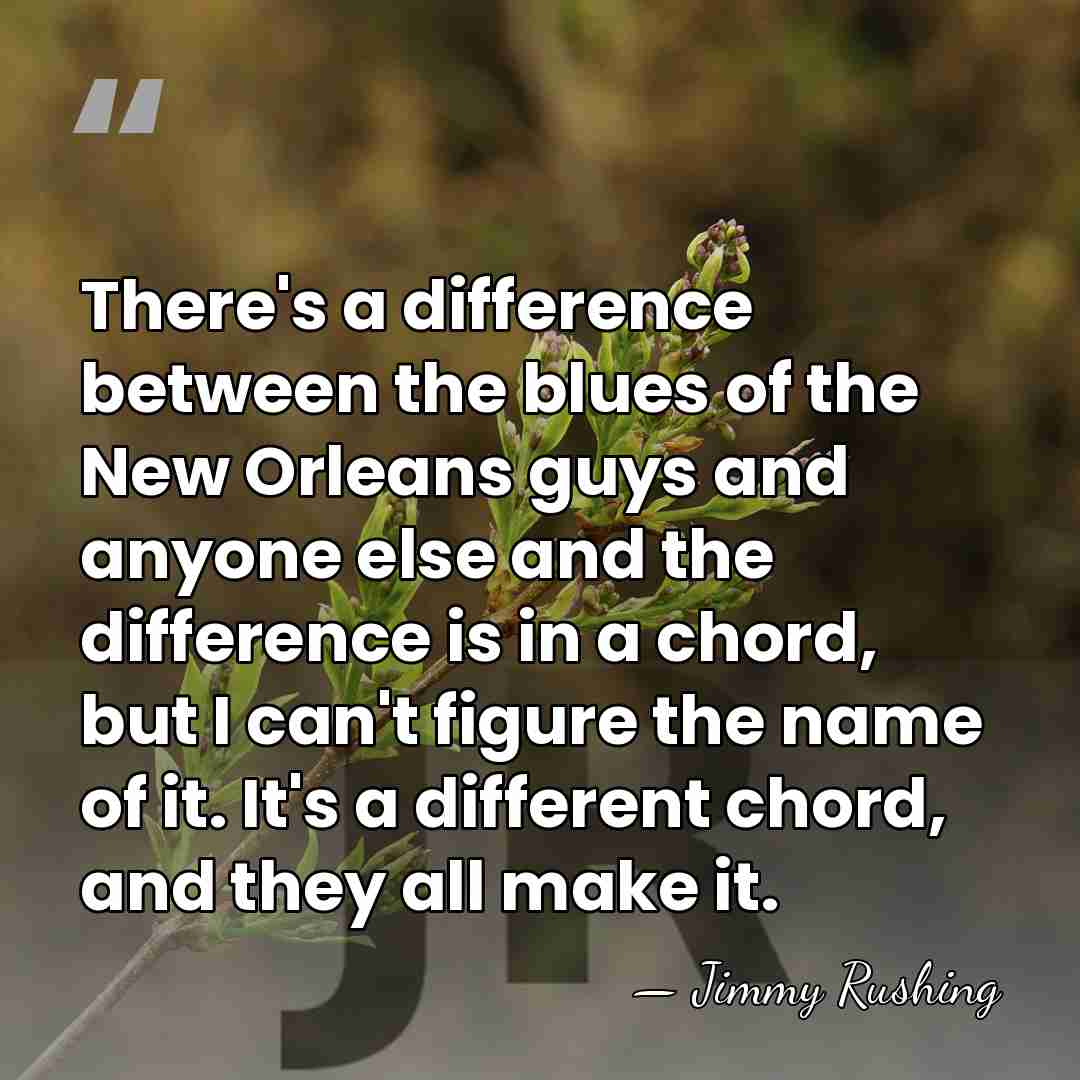 There's a difference between the blues of the New Orleans guys and&hellip; - Jimmy Rushing