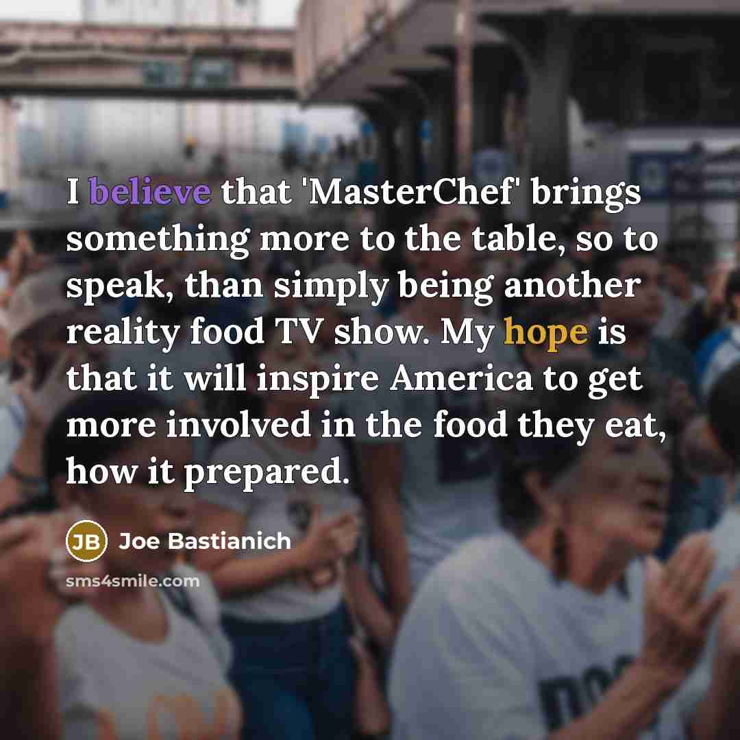 “I believe that 'MasterChef' brings something more to the table,…” quote by Joe Bastianich
