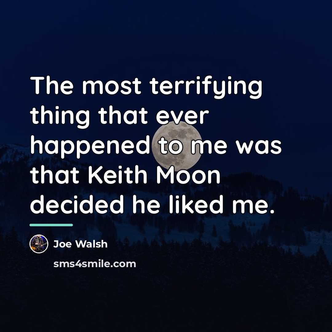 “The most terrifying thing that ever happened to me was…” quote by Joe Walsh