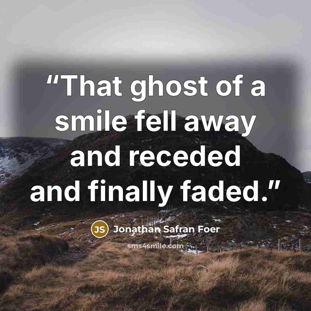 “That ghost of a smile fell away and receded and finally faded.” quote by Jonathan Safran Foer