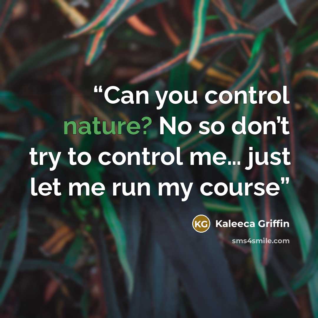 “Can you control nature? No so don’t try to control me… just let me run my course” quote by Kaleeca Griffin
